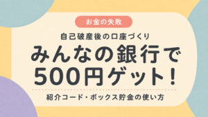 みんなの銀行で500円を受け取る方法と自己破産後の口座づくり